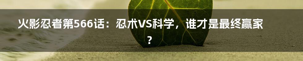 火影忍者第566话:忍术VS科学,谁才是最终赢家?