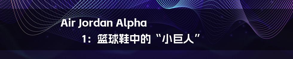 Air Jordan Alpha 1:篮球鞋中的“小巨人”