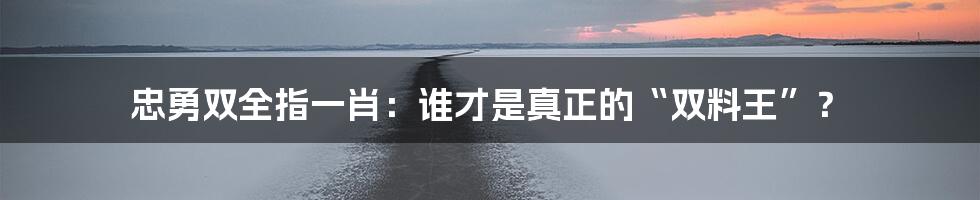 忠勇双全指一肖:谁才是真正的“双料王”?