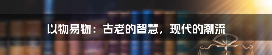 以物易物:古老的智慧,现代的潮流