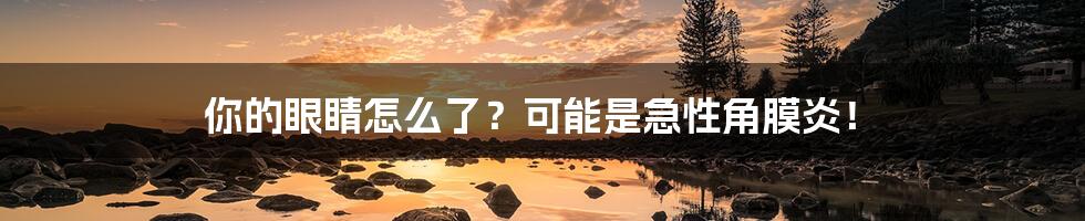 你的眼睛怎么了？可能是急性角膜炎！