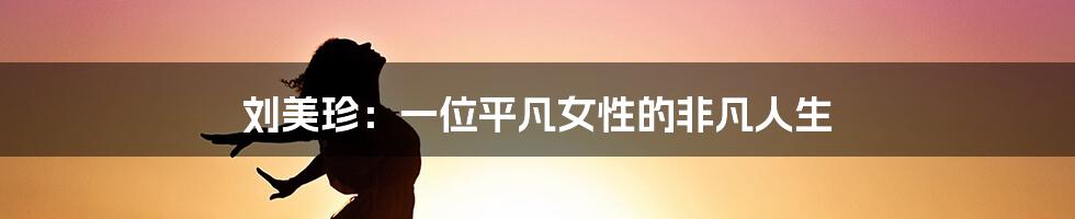 刘美珍:一位平凡女性的非凡人生