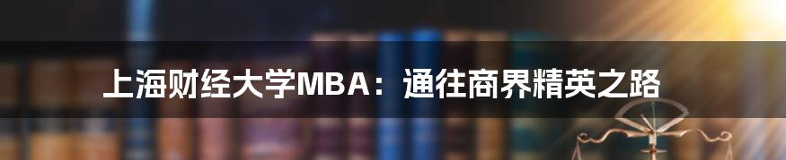 上海财经大学MBA:通往商界精英之路