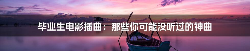 毕业生电影插曲：那些你可能没听过的神曲