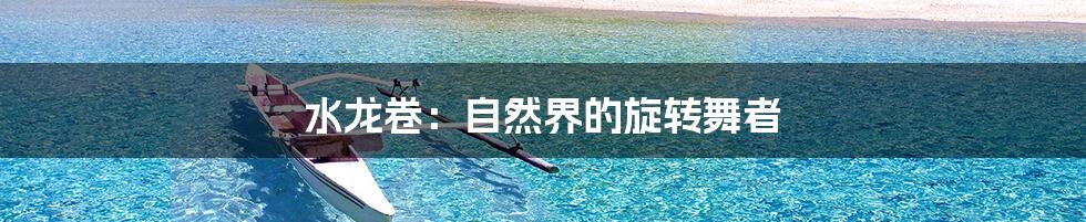 水龙卷:自然界的旋转舞者
