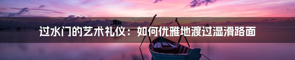 过水门的艺术礼仪:如何优雅地渡过湿滑路面