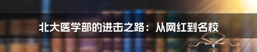 北大医学部的进击之路:从网红到名校