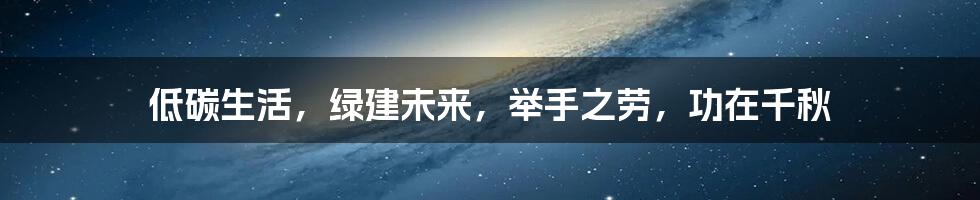 低碳生活,绿建未来,举手之劳,功在千秋