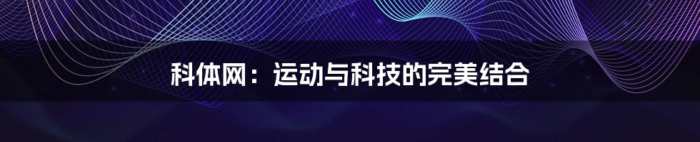 科体网:运动与科技的完美结合
