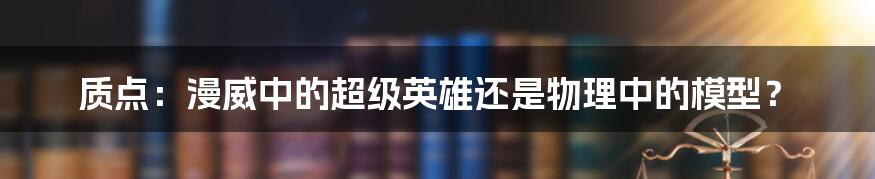 质点:漫威中的超级英雄还是物理中的模型?