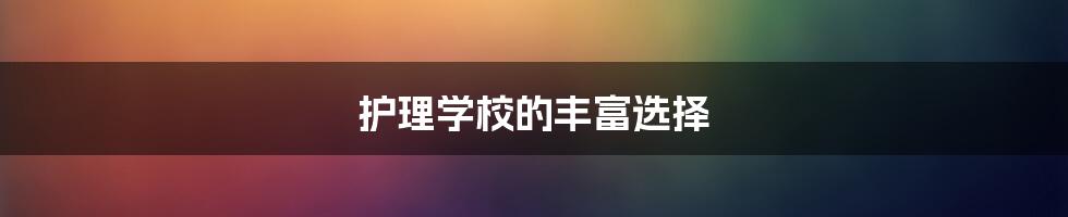 护理学校的丰富选择