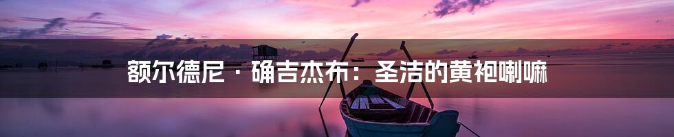 额尔德尼·确吉杰布:圣洁的黄袍喇嘛