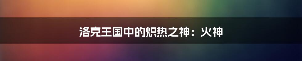 洛克王国中的炽热之神:火神