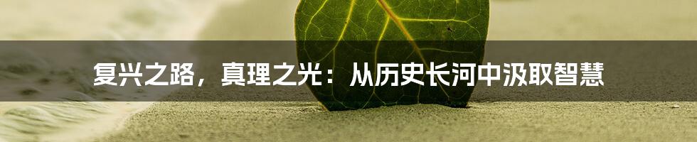 复兴之路,真理之光:从历史长河中汲取智慧