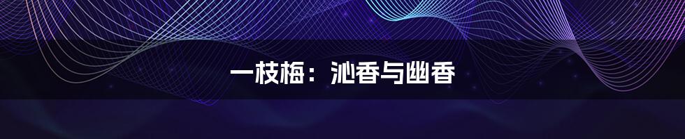 一枝梅：沁香与幽香