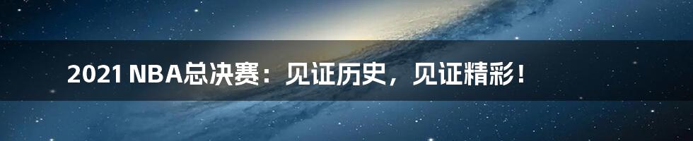 2021 NBA总决赛:见证历史,见证精彩!