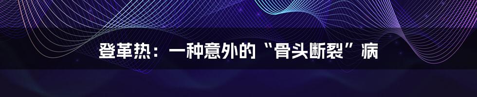 登革热:一种意外的“骨头断裂”病
