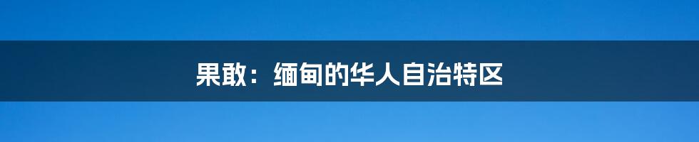 果敢:缅甸的华人自治特区