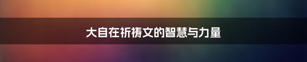 大自在祈祷文的智慧与力量