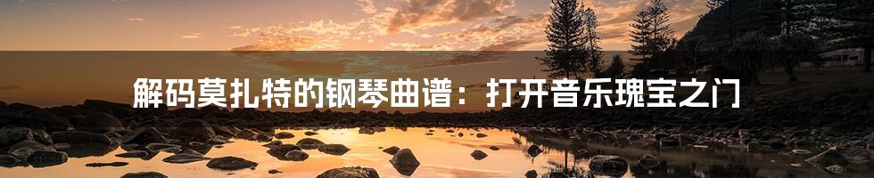 解码莫扎特的钢琴曲谱:打开音乐瑰宝之门