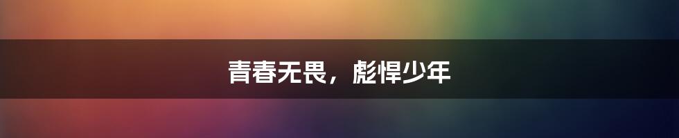 青春无畏,彪悍少年