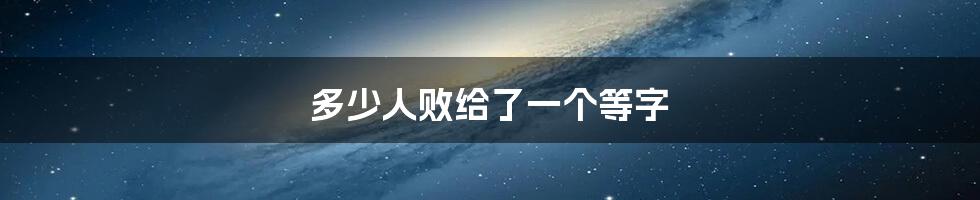 多少人败给了一个等字