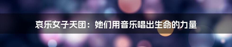 哀乐女子天团:她们用音乐唱出生命的力量