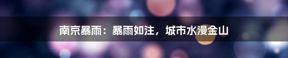 南京暴雨:暴雨如注,城市水漫金山