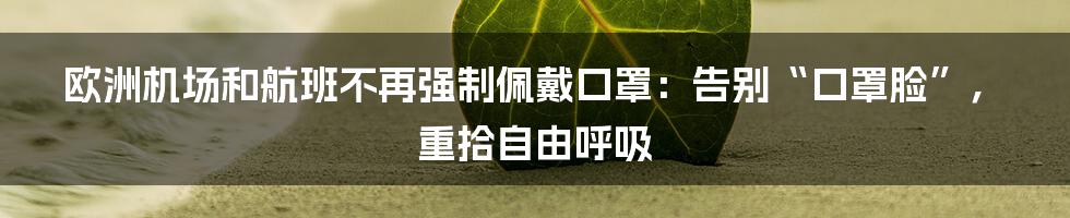 欧洲机场和航班不再强制佩戴口罩:告别“口罩脸”,重拾自由呼吸
