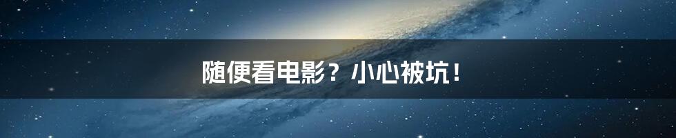 随便看电影?小心被坑!