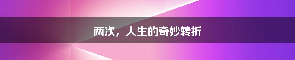 两次,人生的奇妙转折