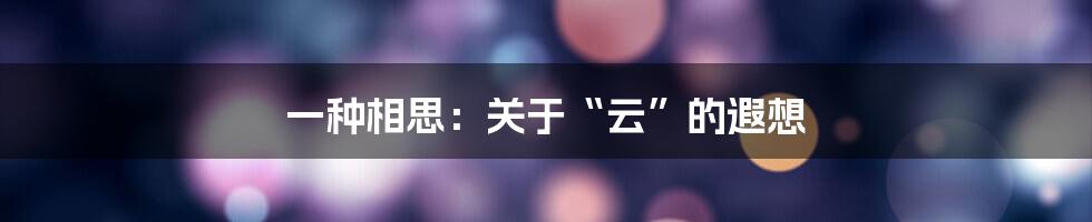 一种相思:关于“云”的遐想