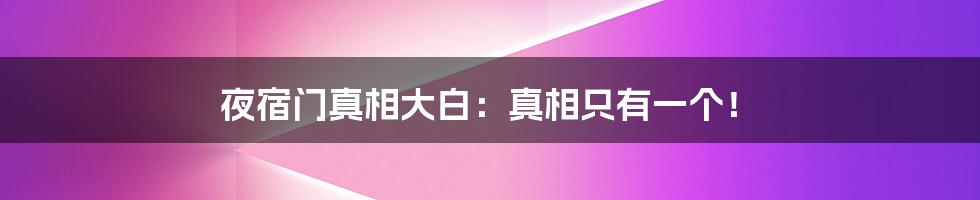 夜宿门真相大白：真相只有一个！
