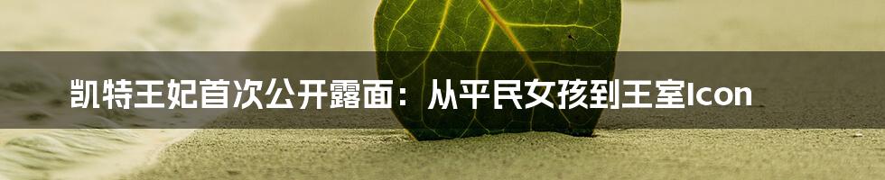 凯特王妃首次公开露面:从平民女孩到王室Icon
