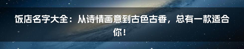 饭店名字大全：从诗情画意到古色古香，总有一款适合你！