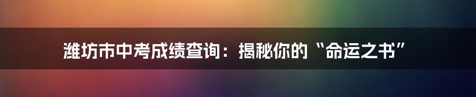 潍坊市中考成绩查询:揭秘你的“命运之书”