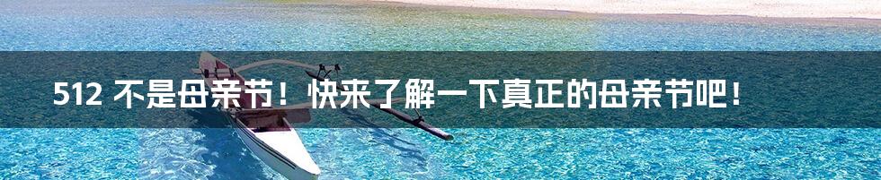 512 不是母亲节！快来了解一下真正的母亲节吧！