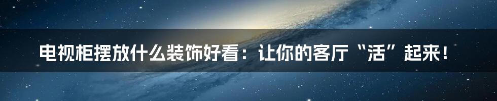 电视柜摆放什么装饰好看：让你的客厅“活”起来！