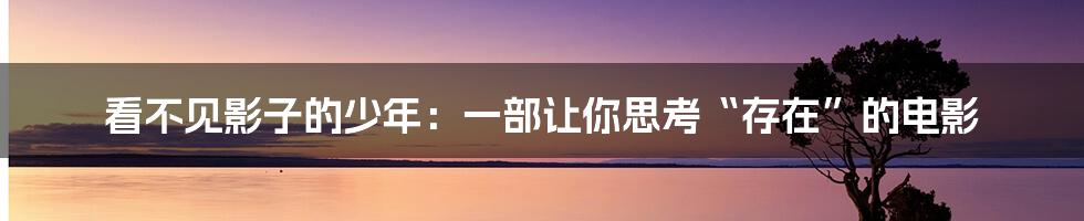看不见影子的少年：一部让你思考“存在”的电影
