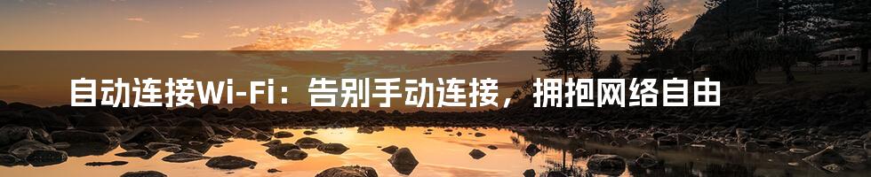 自动连接Wi-Fi:告别手动连接,拥抱网络自由