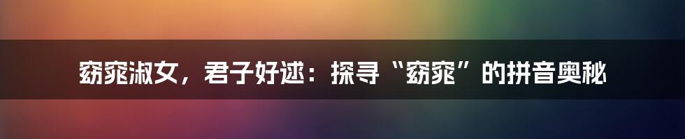 窈窕淑女,君子好逑:探寻“窈窕”的拼音奥秘