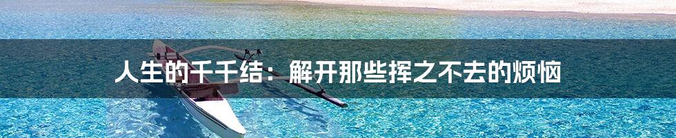 人生的千千结：解开那些挥之不去的烦恼
