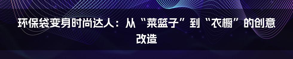 环保袋变身时尚达人:从“菜篮子”到“衣橱”的创意改造
