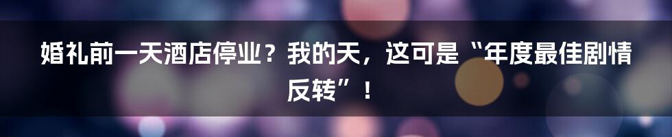 婚礼前一天酒店停业?我的天,这可是“年度最佳剧情反转”!