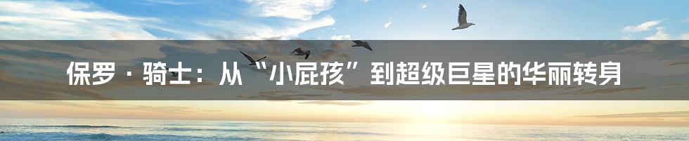 保罗·骑士:从“小屁孩”到超级巨星的华丽转身