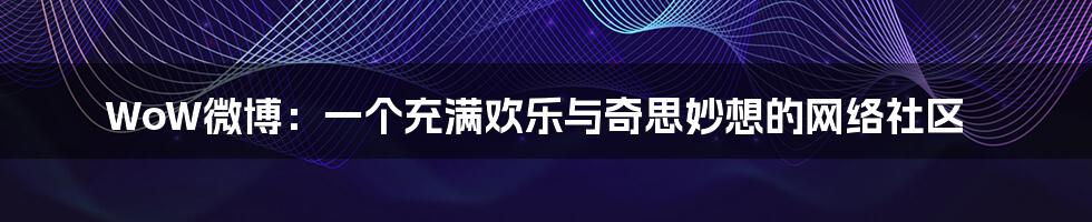 WoW微博:一个充满欢乐与奇思妙想的网络社区