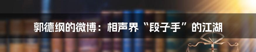 郭德纲的微博:相声界“段子手”的江湖
