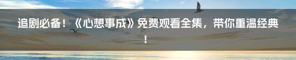 追剧必备!《心想事成》免费观看全集,带你重温经典!