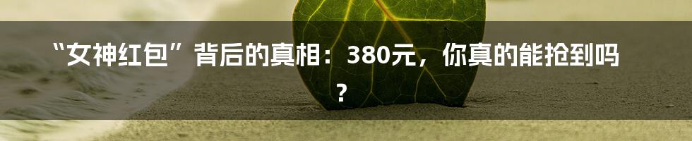 “女神红包”背后的真相:380元,你真的能抢到吗?