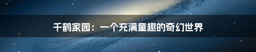 千鹤家园:一个充满童趣的奇幻世界
